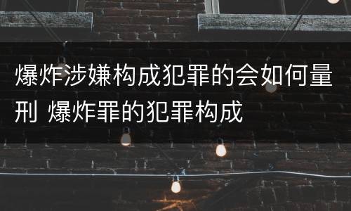 爆炸涉嫌构成犯罪的会如何量刑 爆炸罪的犯罪构成