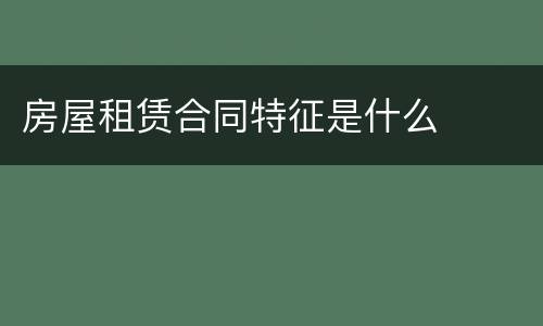 房屋租赁合同特征是什么