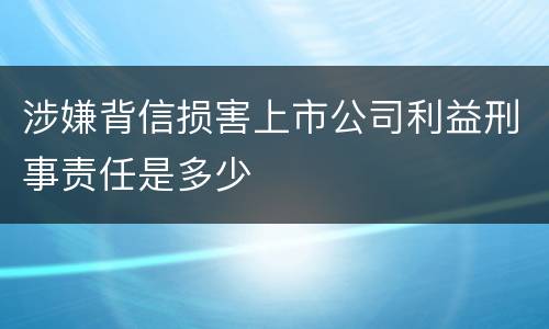 涉嫌背信损害上市公司利益刑事责任是多少