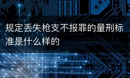 规定丢失枪支不报罪的量刑标准是什么样的