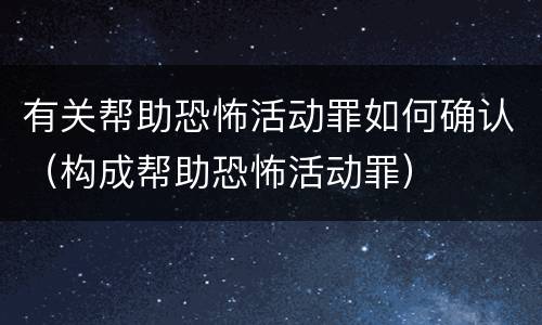 有关帮助恐怖活动罪如何确认（构成帮助恐怖活动罪）
