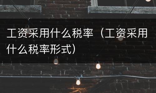 工资采用什么税率（工资采用什么税率形式）
