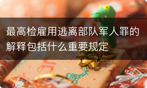 最高检雇用逃离部队军人罪的解释包括什么重要规定