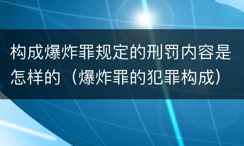 构成爆炸罪规定的刑罚内容是怎样的（爆炸罪的犯罪构成）