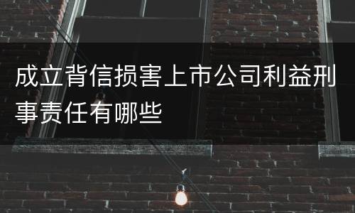 成立背信损害上市公司利益刑事责任有哪些