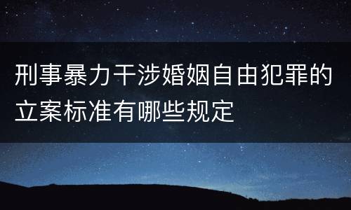 刑事暴力干涉婚姻自由犯罪的立案标准有哪些规定