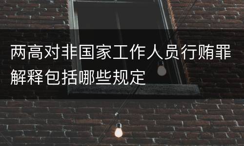 两高对非国家工作人员行贿罪解释包括哪些规定