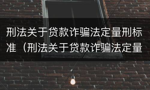 刑法关于贷款诈骗法定量刑标准（刑法关于贷款诈骗法定量刑标准最新）