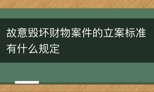 故意毁坏财物案件的立案标准有什么规定