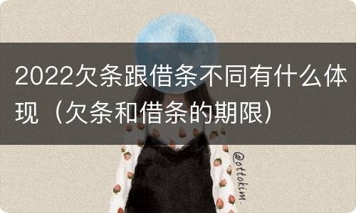 2022欠条跟借条不同有什么体现（欠条和借条的期限）