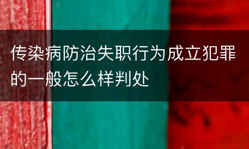 传染病防治失职行为成立犯罪的一般怎么样判处