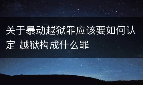 关于暴动越狱罪应该要如何认定 越狱构成什么罪