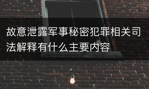 故意泄露军事秘密犯罪相关司法解释有什么主要内容