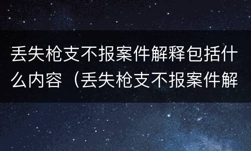 丢失枪支不报案件解释包括什么内容（丢失枪支不报案件解释包括什么内容呢）