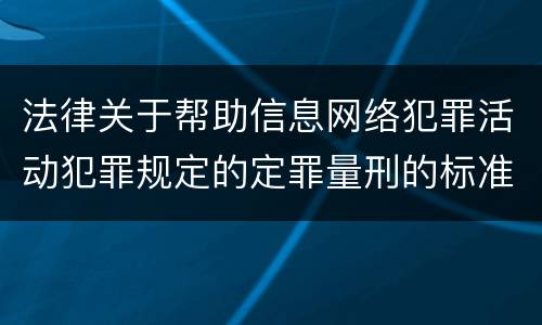 法律关于帮助信息网络犯罪活动犯罪规定的定罪量刑的标准是怎样的