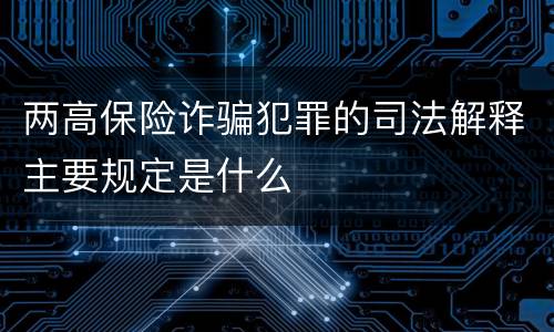 两高保险诈骗犯罪的司法解释主要规定是什么