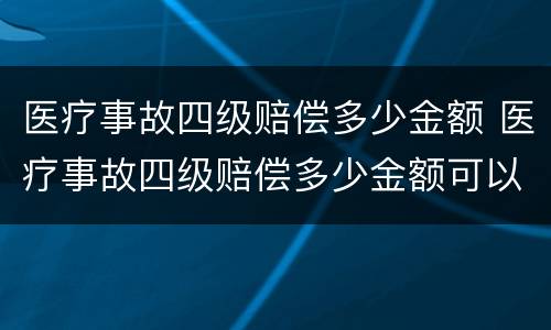 医疗事故四级赔偿多少金额 医疗事故四级赔偿多少金额可以起诉