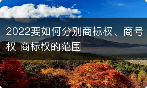 2022要如何分别商标权、商号权 商标权的范围
