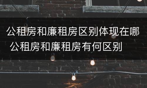 公租房和廉租房区别体现在哪 公租房和廉租房有何区别
