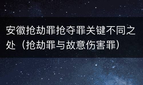 安徽抢劫罪抢夺罪关键不同之处（抢劫罪与故意伤害罪）