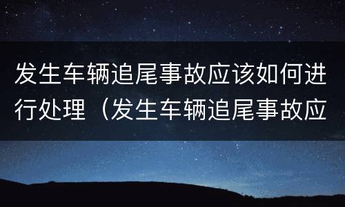 发生车辆追尾事故应该如何进行处理（发生车辆追尾事故应该如何进行处理呢）