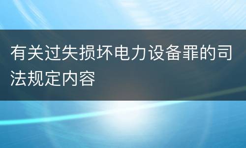 有关过失损坏电力设备罪的司法规定内容
