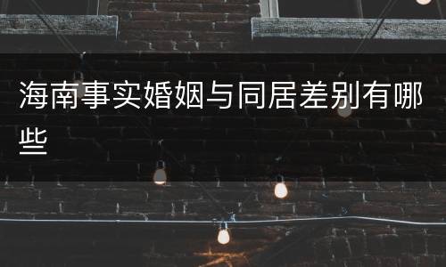海南事实婚姻与同居差别有哪些
