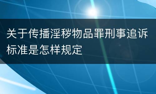 关于传播淫秽物品罪刑事追诉标准是怎样规定