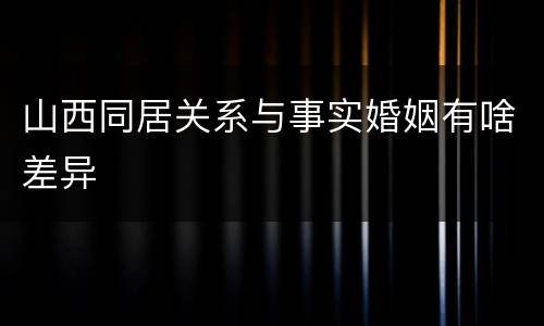山西同居关系与事实婚姻有啥差异