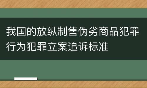 我国的放纵制售伪劣商品犯罪行为犯罪立案追诉标准