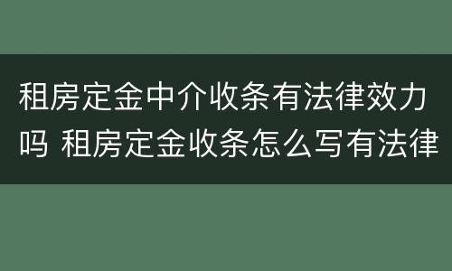 租房定金中介收条有法律效力吗 租房定金收条怎么写有法律效力