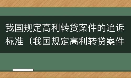 我国规定高利转贷案件的追诉标准（我国规定高利转贷案件的追诉标准是什么）