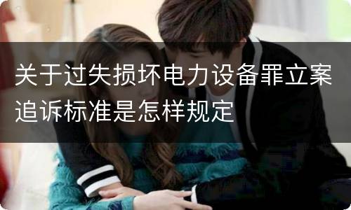 关于过失损坏电力设备罪立案追诉标准是怎样规定