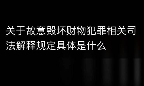 关于故意毁坏财物犯罪相关司法解释规定具体是什么