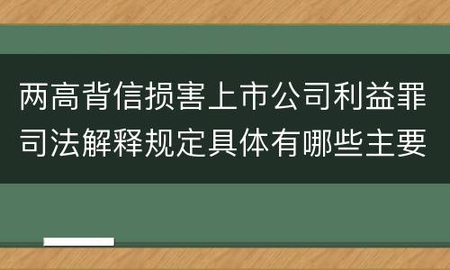 两高背信损害上市公司利益罪司法解释规定具体有哪些主要内容