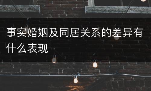 事实婚姻及同居关系的差异有什么表现