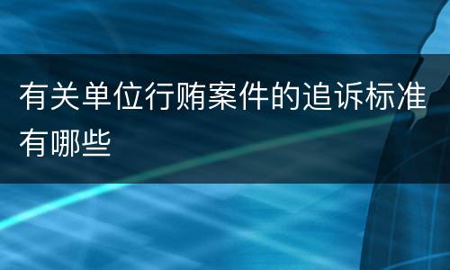 有关单位行贿案件的追诉标准有哪些