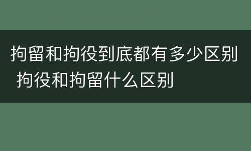 拘留和拘役到底都有多少区别 拘役和拘留什么区别