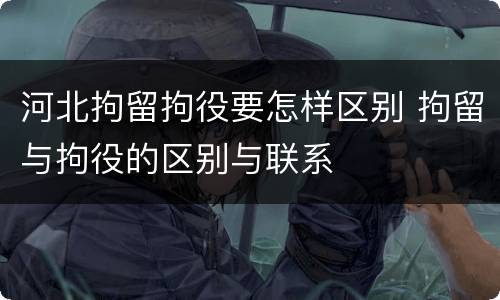 河北拘留拘役要怎样区别 拘留与拘役的区别与联系