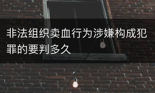 非法组织卖血行为涉嫌构成犯罪的要判多久