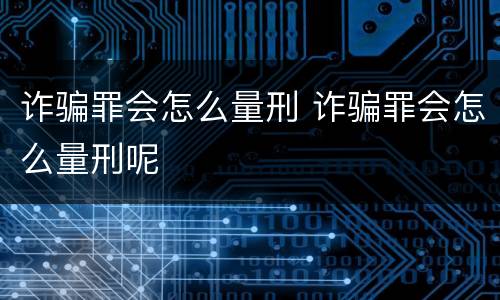诈骗罪会怎么量刑 诈骗罪会怎么量刑呢