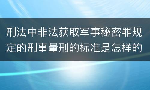 刑法中非法获取军事秘密罪规定的刑事量刑的标准是怎样的