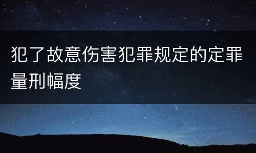犯了故意伤害犯罪规定的定罪量刑幅度