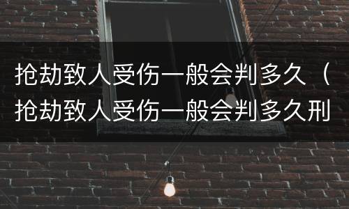 抢劫致人受伤一般会判多久（抢劫致人受伤一般会判多久刑）