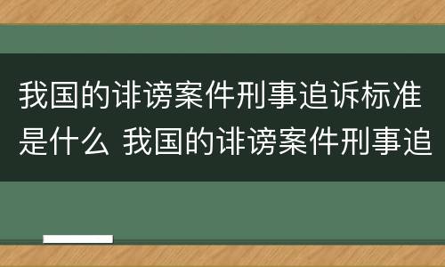 我国的诽谤案件刑事追诉标准是什么 我国的诽谤案件刑事追诉标准是什么意思