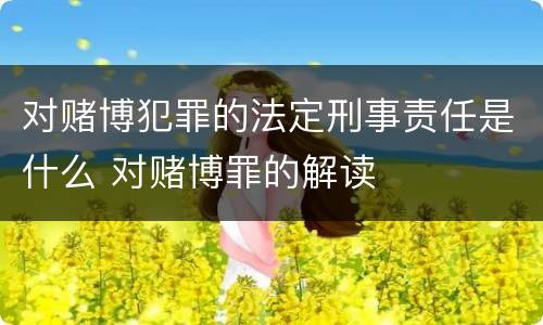 对赌博犯罪的法定刑事责任是什么 对赌博罪的解读