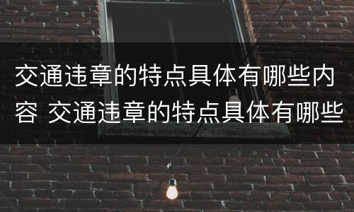 交通违章的特点具体有哪些内容 交通违章的特点具体有哪些内容呢