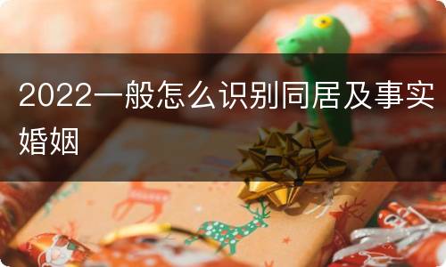 2022一般怎么识别同居及事实婚姻