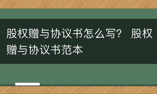 股权赠与协议书怎么写？ 股权赠与协议书范本