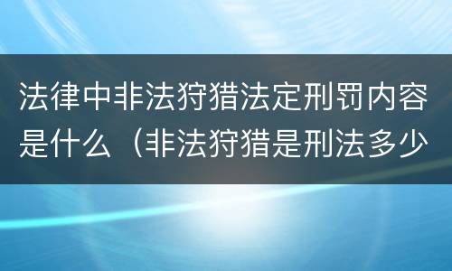 法律中非法狩猎法定刑罚内容是什么（非法狩猎是刑法多少条）